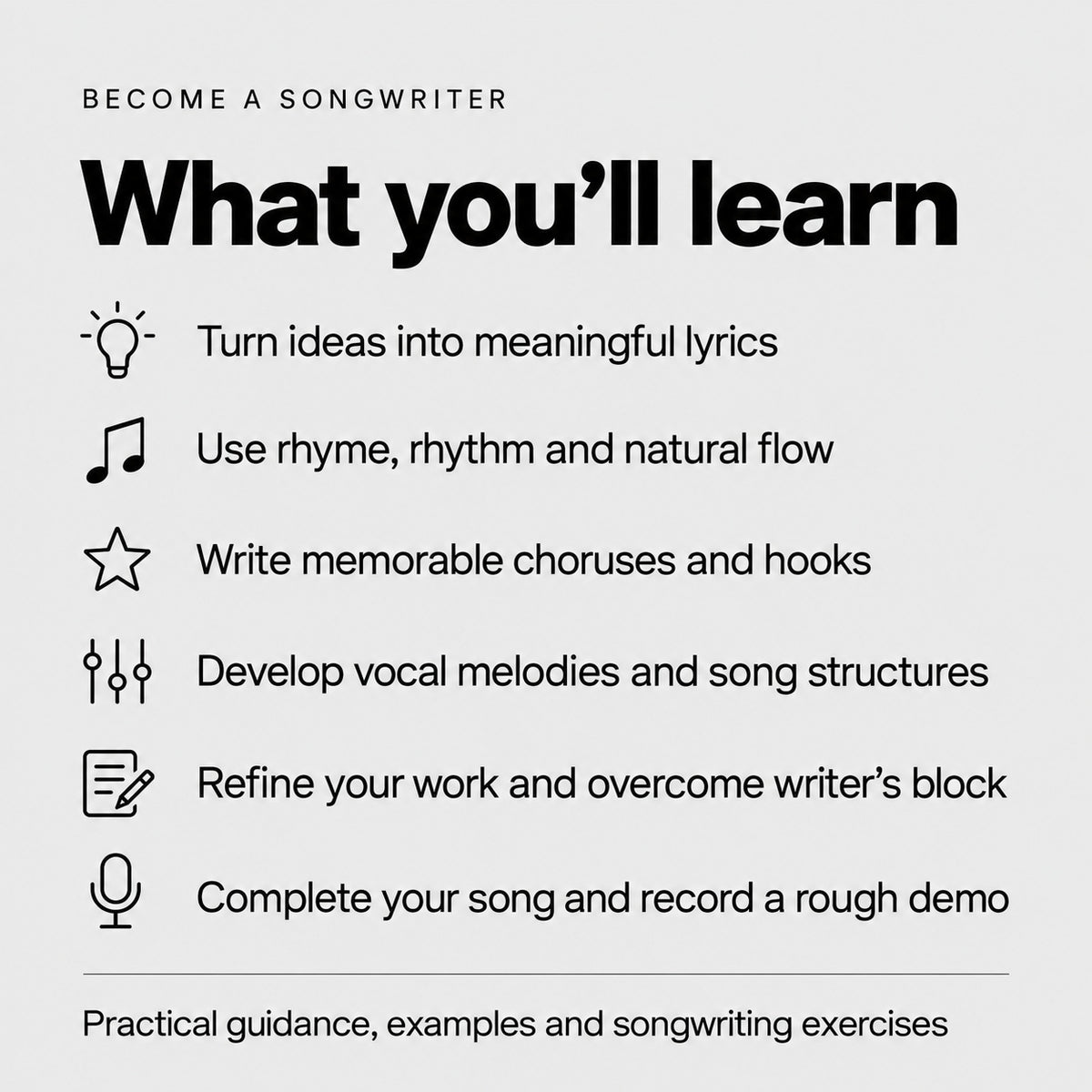 What you will learn in Become a Songwriter: lyrics, rhyme, hooks, melody, structure, refinement and completing a rough demo